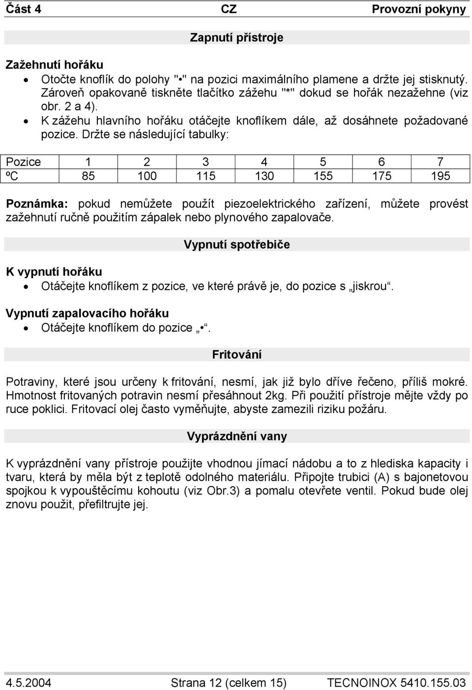 Držte se následující tabulky: Pozice 1 2 3 4 5 6 7 ºC 85 100 115 130 155 175 195 Poznámka: pokud nemůžete použít piezoelektrického zařízení, můžete provést zažehnutí ručně použitím zápalek nebo