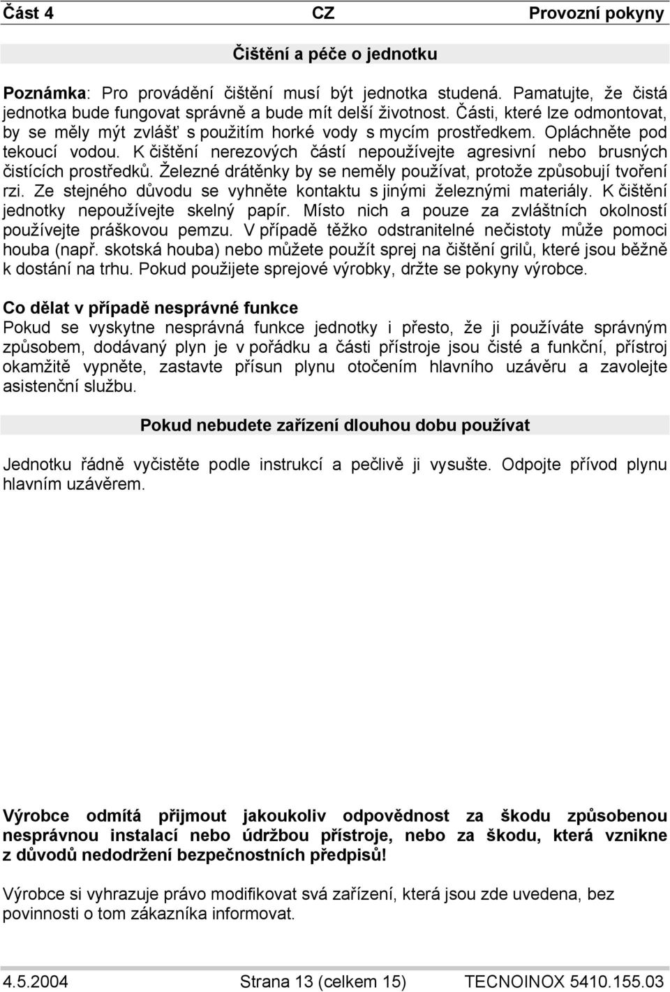 K čištění nerezových částí nepoužívejte agresivní nebo brusných čistících prostředků. Železné drátěnky by se neměly používat, protože způsobují tvoření rzi.