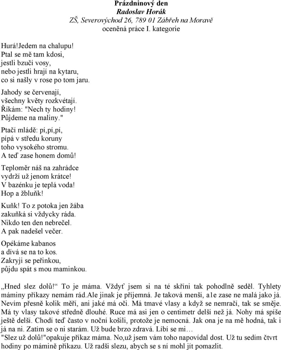 Kuňk! To z potoka jen žába zakuňká si vždycky ráda. Nikdo ten den nebrečel. A pak nadešel večer. Opékáme kabanos a dívá se na to kos. Zakryji se peřinkou, půjdu spát s mou maminkou.