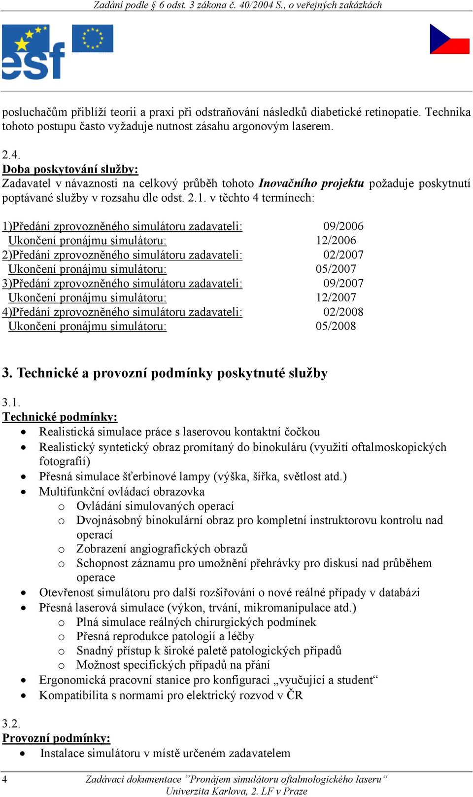 v těchto 4 termínech: 1)Předání zprovozněného simulátoru zadavateli: 09/2006 Ukončení pronájmu simulátoru: 12/2006 2)Předání zprovozněného simulátoru zadavateli: 02/2007 Ukončení pronájmu simulátoru: