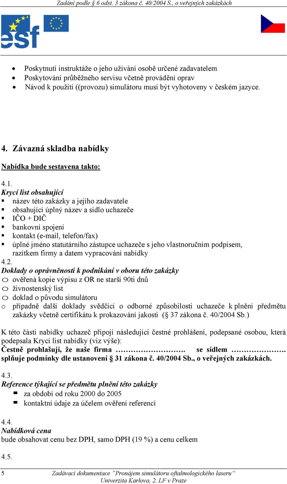 Krycí list obsahující název této zakázky a jejího zadavatele obsahující úplný název a sídlo uchazeče IČO + DIČ bankovní spojení kontakt (e-mail, telefon/fax) úplné jméno statutárního zástupce