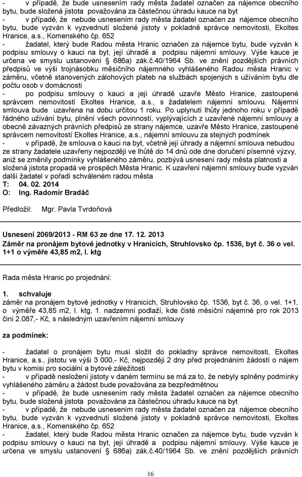 652 - ţadatel, který bude Radou města Hranic označen za nájemce bytu, bude vyzván k podpisu smlouvy o kauci na byt, její úhradě a podpisu nájemní smlouvy.