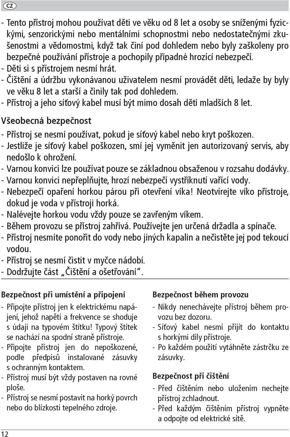 - Čištění a údržbu vykonávanou uživatelem nesmí provádět děti, ledaže by byly ve věku 8 let a starší a činily tak pod dohledem. - Přístroj a jeho síťový kabel musí být mimo dosah dětí mladších 8 let.