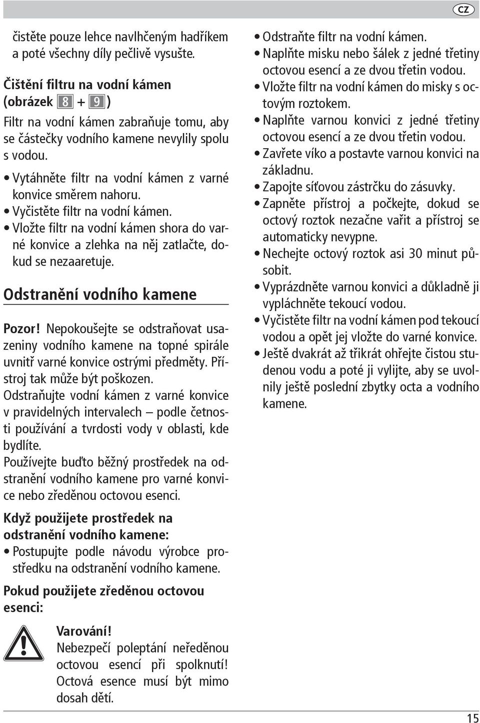 Vyčistěte filtr na vodní kámen. Vložte filtr na vodní kámen shora do varné konvice a zlehka na něj zatlačte, dokud se nezaaretuje. Odstranění vodního kamene Pozor!