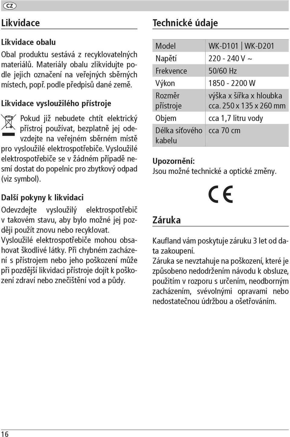 Vysloužilé elektrospotřebiče se v žádném případě nesmí dostat do popelnic pro zbytkový odpad (viz symbol).