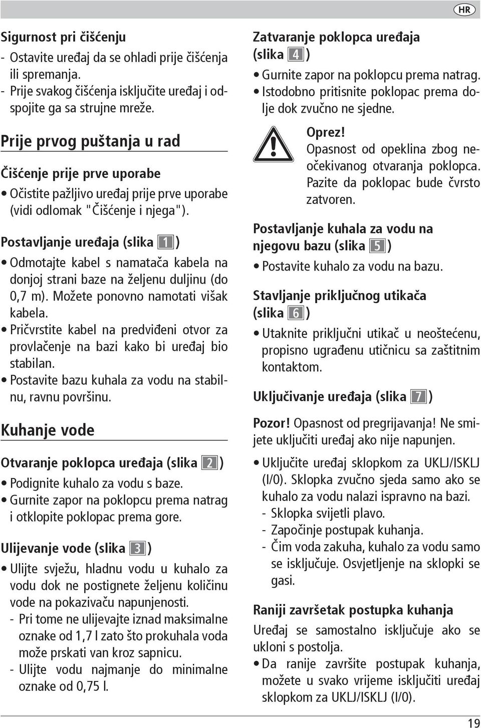 Postavljanje uređaja (slika 1 ) Odmotajte kabel s namatača kabela na donjoj strani baze na željenu duljinu (do 0,7 m). Možete ponovno namotati višak kabela.