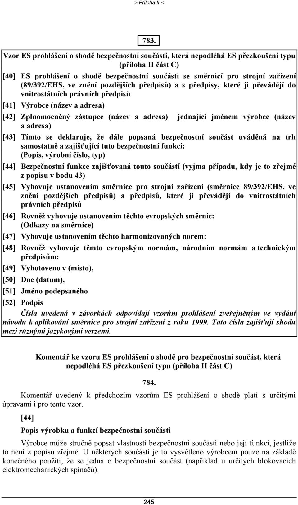 (89/392/EHS, ve znění pozdějších předpisů) a s předpisy, které ji převádějí do vnitrostátních právních předpisů [41] Výrobce (název a adresa) [42] Zplnomocněný zástupce (název a adresa) jednající