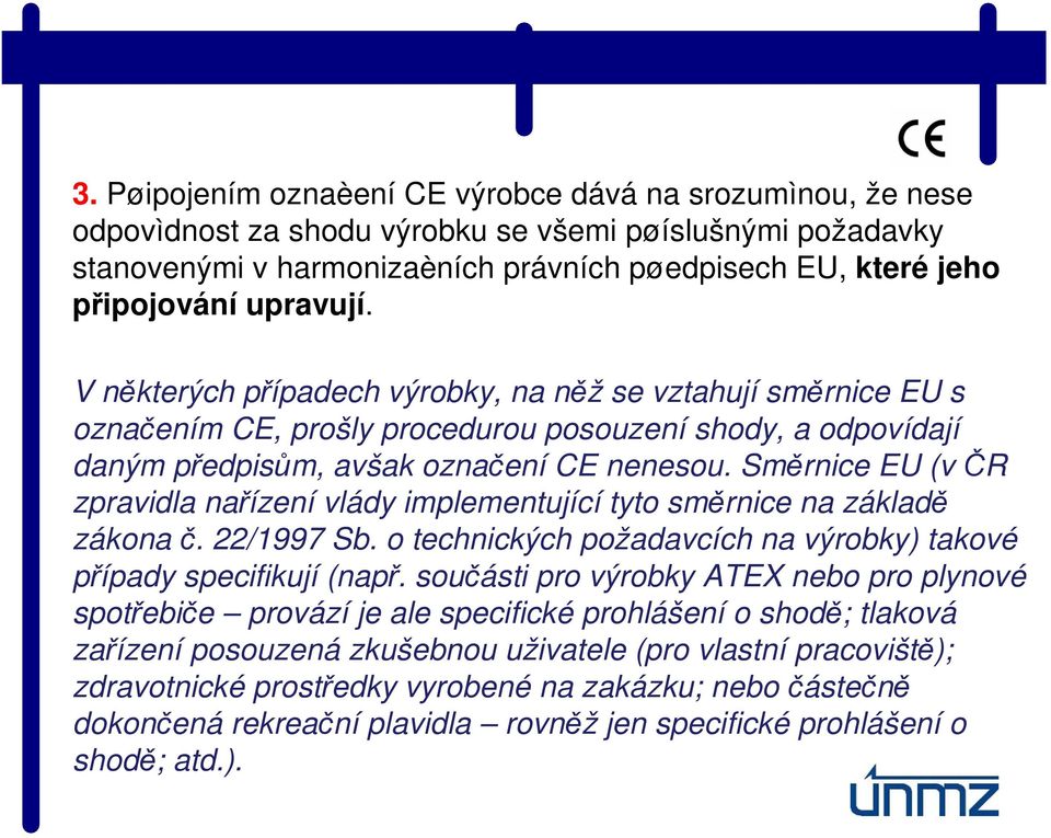Směrnice EU (v ČR zpravidla nařízení vlády implementující tyto směrnice na základě zákona č. 22/1997 Sb. o technických požadavcích na výrobky) takové případy specifikují (např.