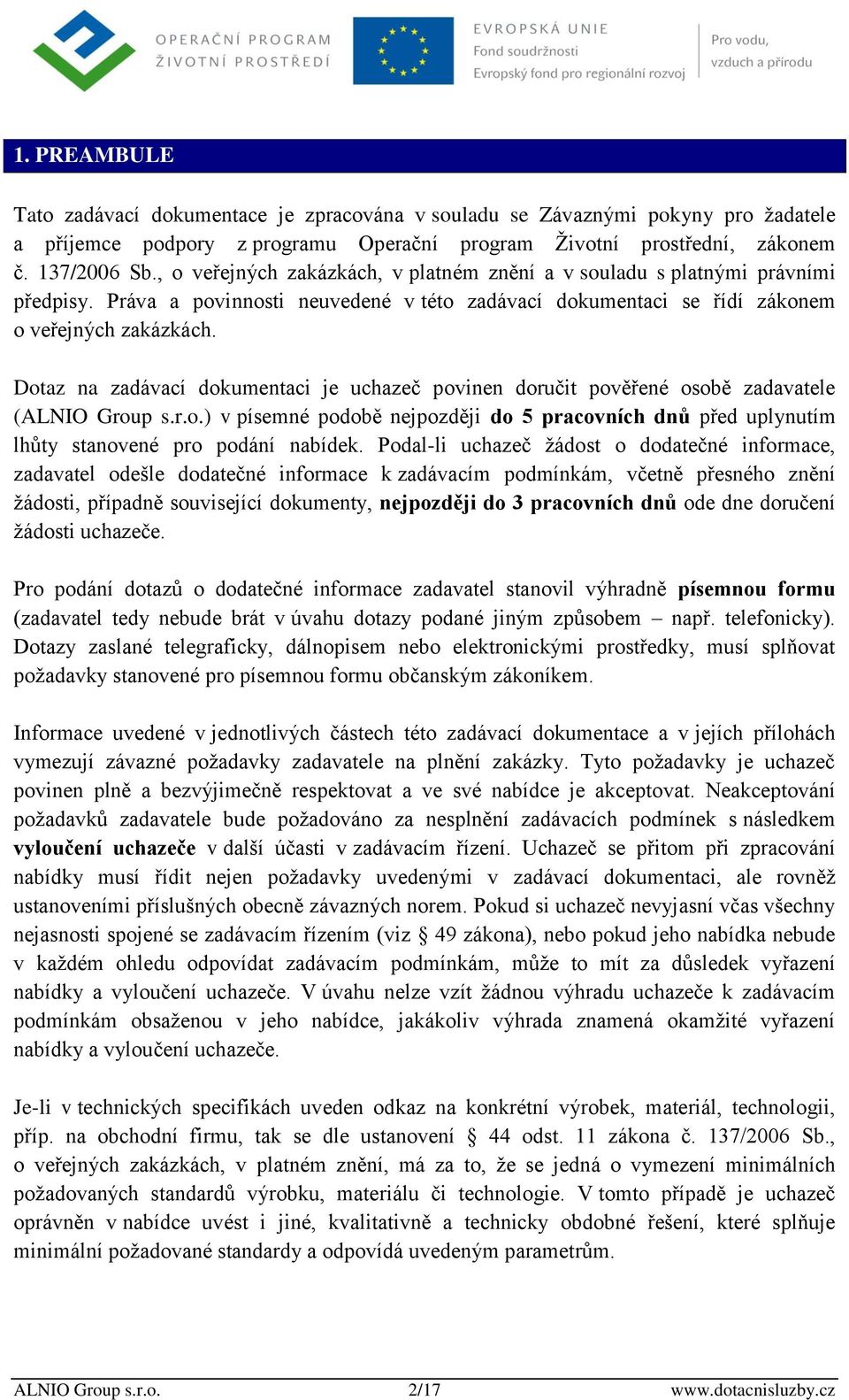 Dotaz na zadávací dokumentaci je uchazeč povinen doručit pověřené osobě zadavatele (ALNIO Group s.r.o.) v písemné podobě nejpozději do 5 pracovních dnů před uplynutím lhůty stanovené pro podání nabídek.