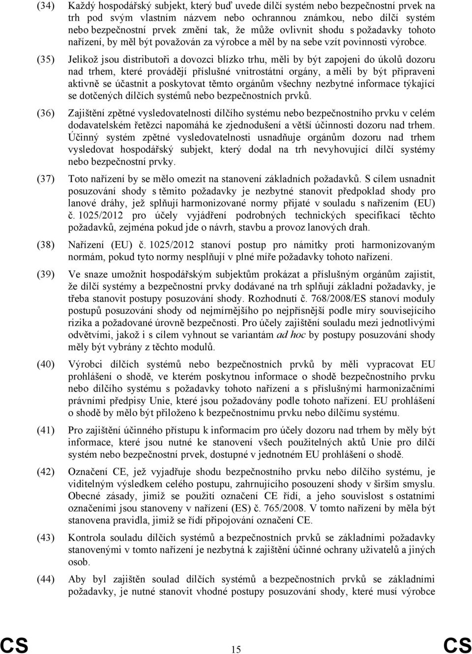 (35) Jelikož jsou distributoři a dovozci blízko trhu, měli by být zapojeni do úkolů dozoru nad trhem, které provádějí příslušné vnitrostátní orgány, a měli by být připraveni aktivně se účastnit a