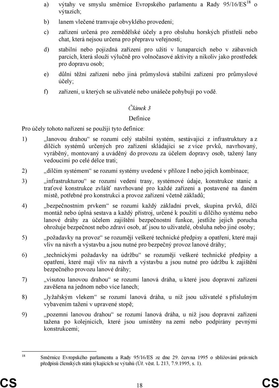 nikoliv jako prostředek pro dopravu osob; e) důlní těžní zařízení nebo jiná průmyslová stabilní zařízení pro průmyslové účely; f) zařízení, u kterých se uživatelé nebo unášeče pohybují po vodě.