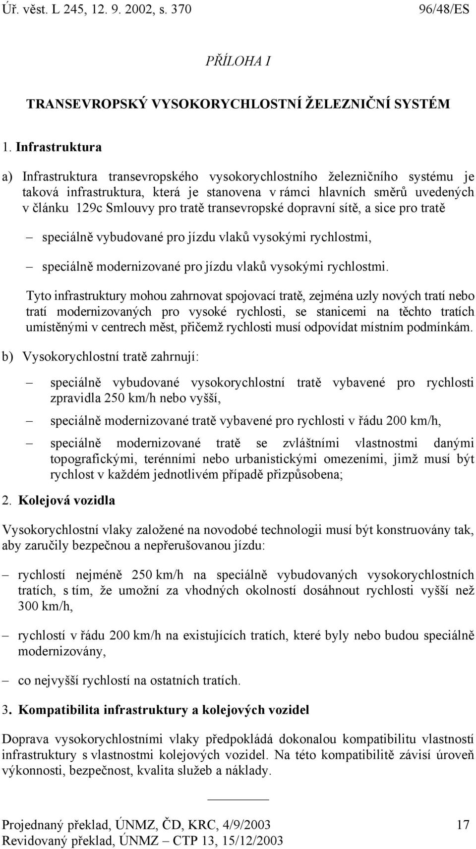 transevropské dopravní sítě, a sice pro tratě speciálně vybudované pro jízdu vlaků vysokými rychlostmi, speciálně modernizované pro jízdu vlaků vysokými rychlostmi.