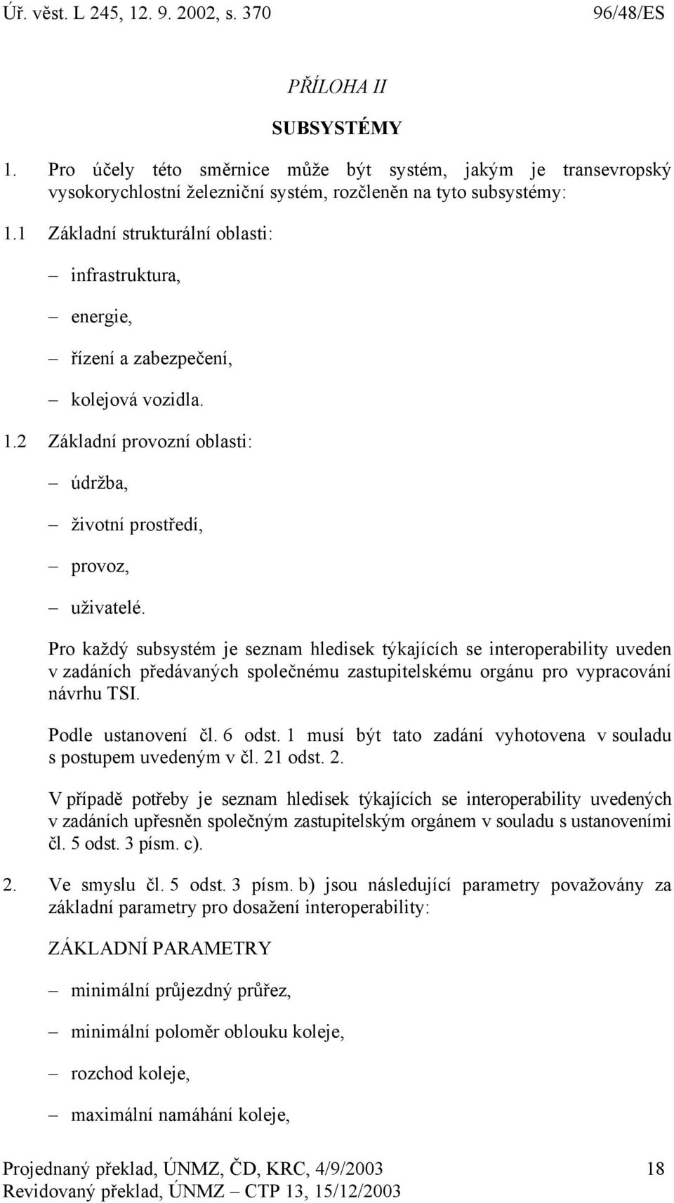 Pro každý subsystém je seznam hledisek týkajících se interoperability uveden v zadáních předávaných společnému zastupitelskému orgánu pro vypracování návrhu TSI. Podle ustanovení čl. 6 odst.