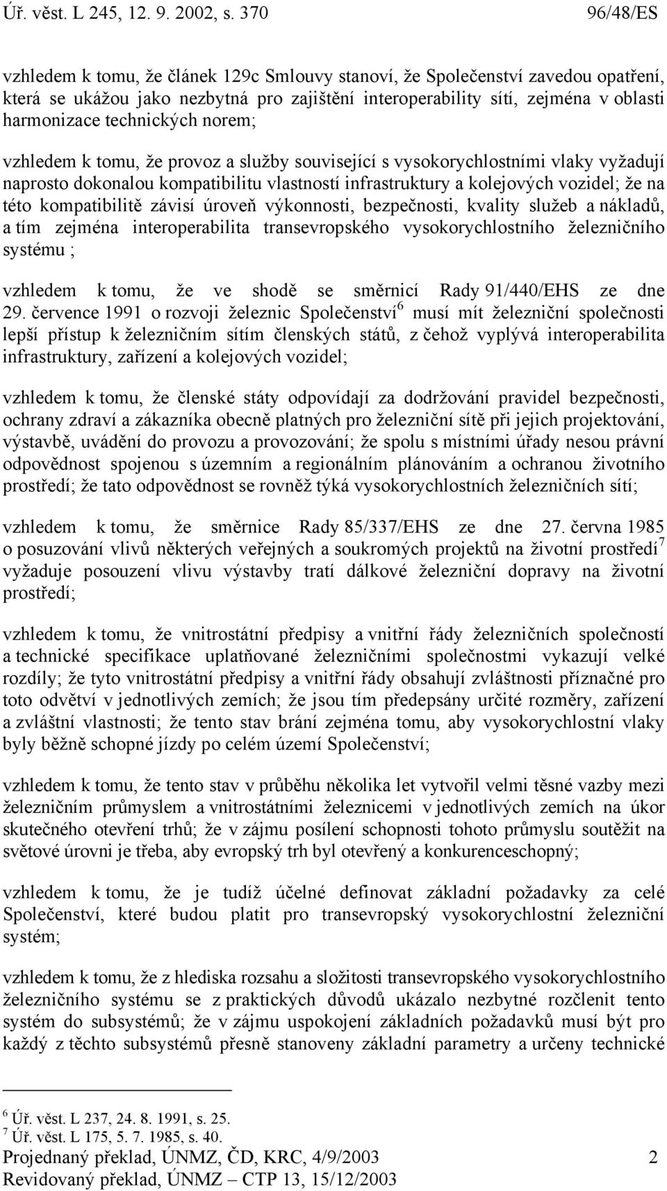 úroveň výkonnosti, bezpečnosti, kvality služeb a nákladů, a tím zejména interoperabilita transevropského vysokorychlostního železničního systému ; vzhledem k tomu, že ve shodě se směrnicí Rady