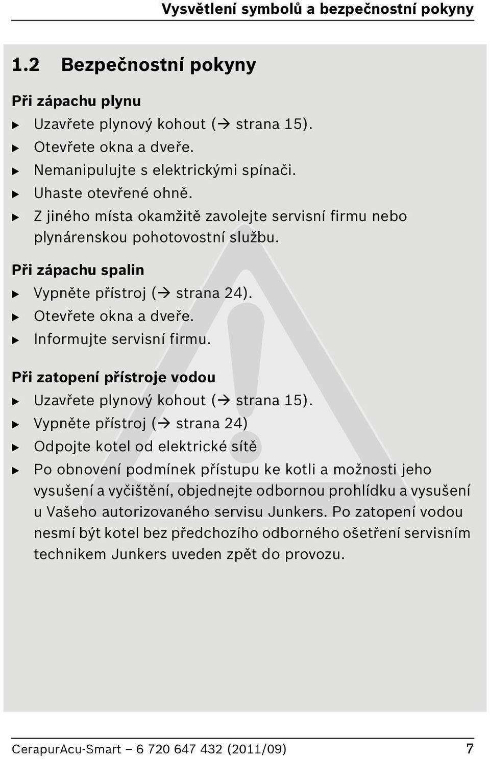 Informujte servisní firmu. Při zatopení přístroje vodou Uzavřete plynový kohout ( strana 15).