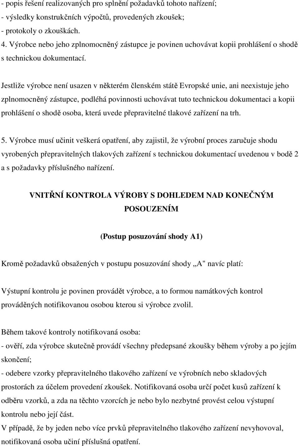 Jestliže výrobce není usazen v některém členském státě Evropské unie, ani neexistuje jeho zplnomocněný zástupce, podléhá povinnosti uchovávat tuto technickou dokumentaci a kopii prohlášení o shodě