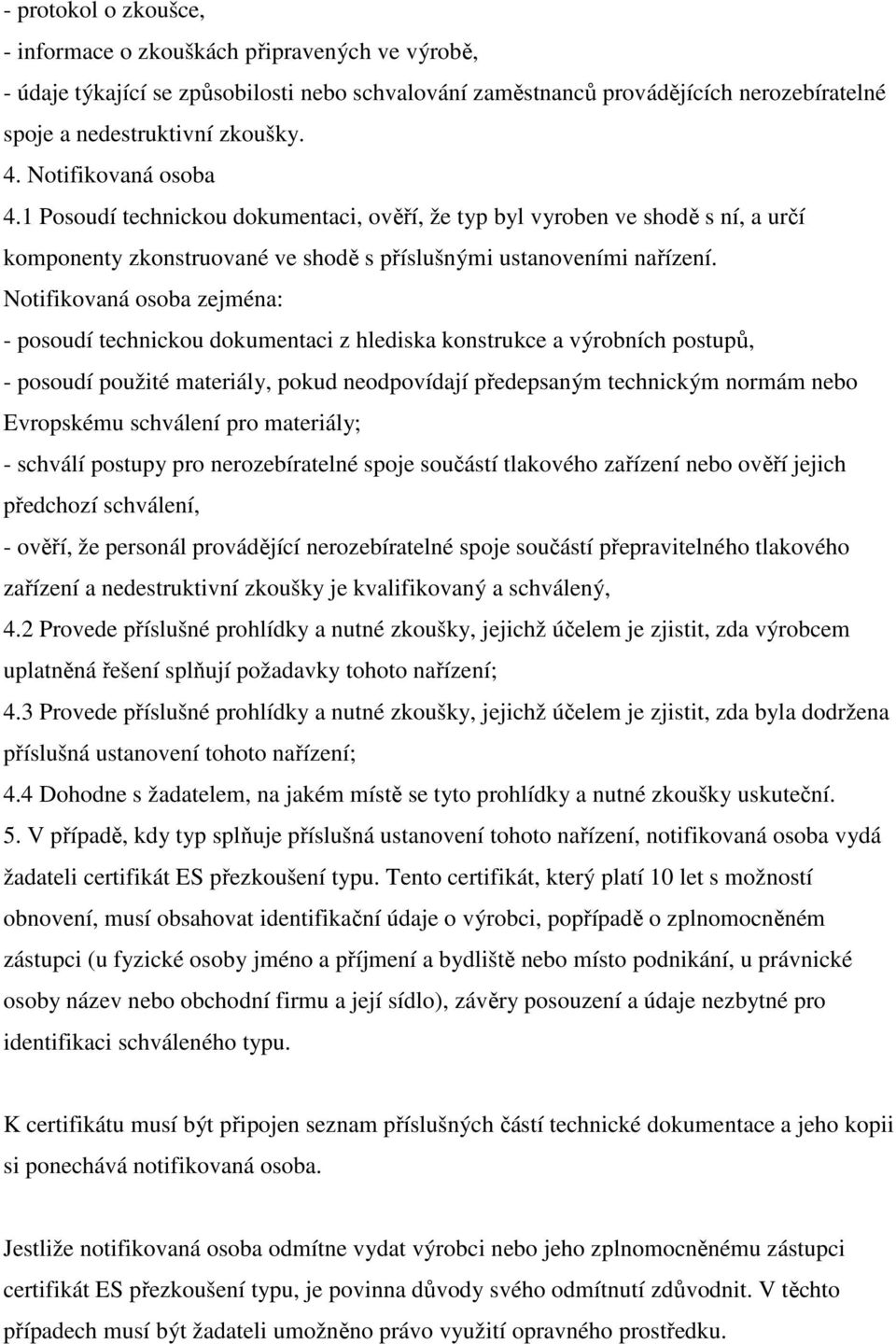 Notifikovaná osoba zejména: - posoudí technickou dokumentaci z hlediska konstrukce a výrobních postupů, - posoudí použité materiály, pokud neodpovídají předepsaným technickým normám nebo Evropskému