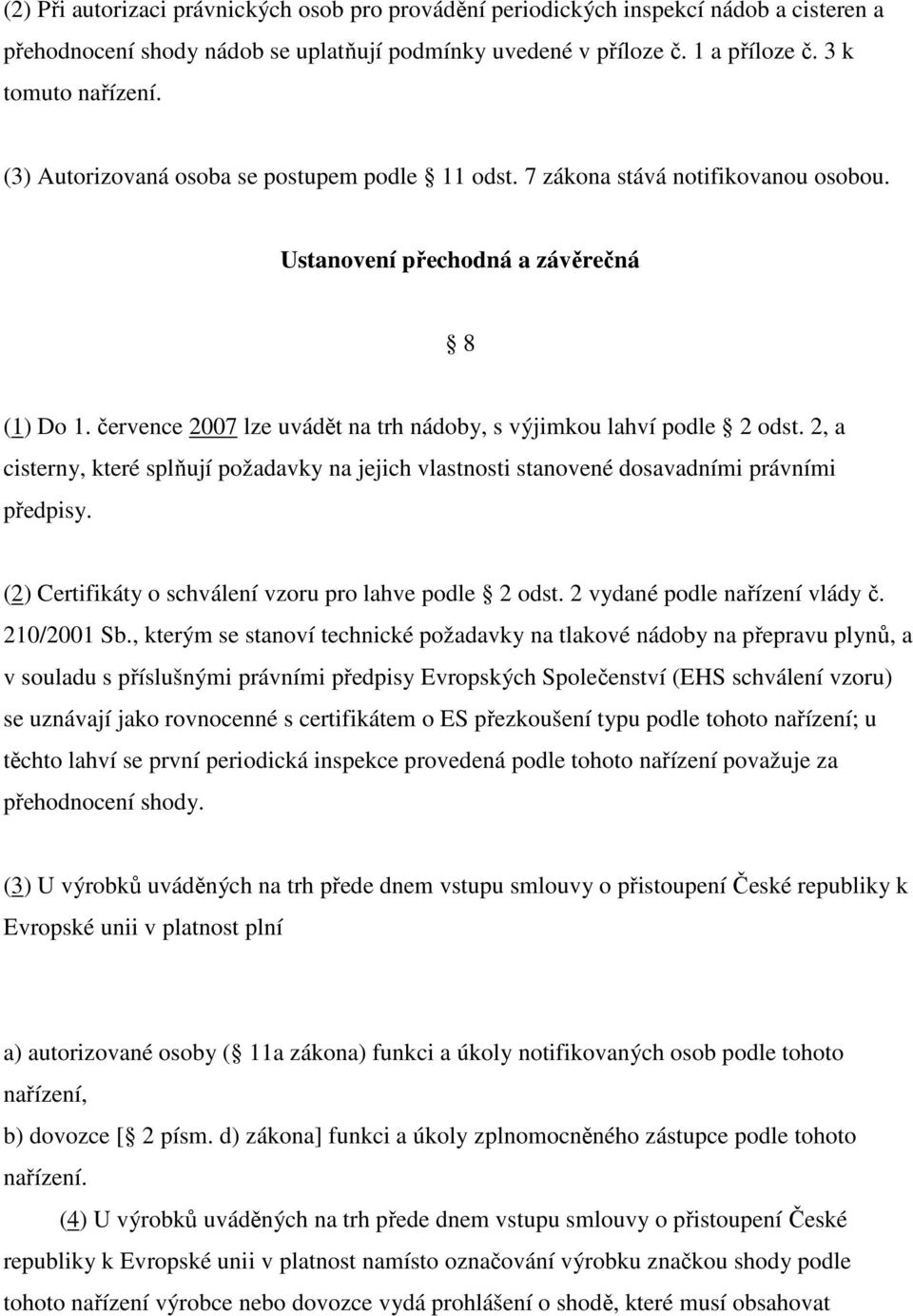 července 2007 lze uvádět na trh nádoby, s výjimkou lahví podle 2 odst. 2, a cisterny, které splňují požadavky na jejich vlastnosti stanovené dosavadními právními předpisy.