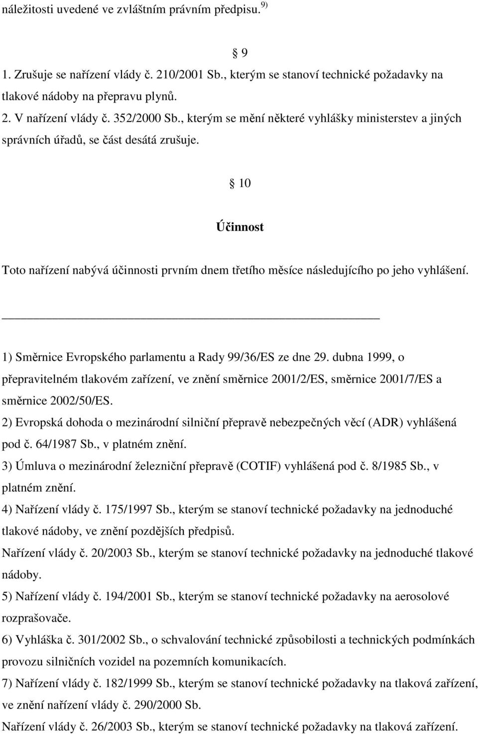 10 Účinnost Toto nařízení nabývá účinnosti prvním dnem třetího měsíce následujícího po jeho vyhlášení. 1) Směrnice Evropského parlamentu a Rady 99/36/ES ze dne 29.