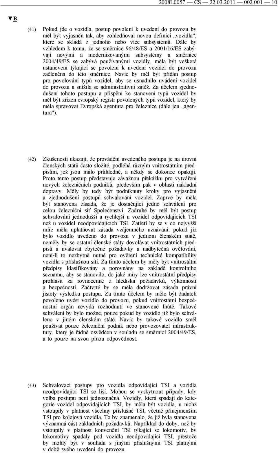 Dále by vzhledem k tomu, že se směrnice 96/48/ES a 2001/16/ES zabývají novými a modernizovanými subsystémy a směrnice 2004/49/ES se zabývá používanými vozidly, měla být veškerá ustanovení týkající se