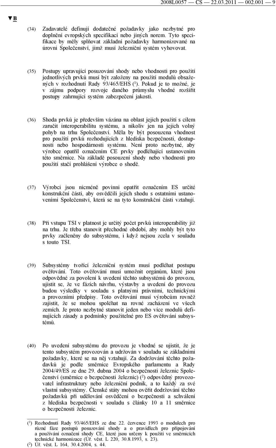 (35) Postupy upravující posuzování shody nebo vhodnosti pro použití jednotlivých prvků musí být založeny na použití modulů obsažených v rozhodnutí Rady 93/465/EHS ( 1 ).