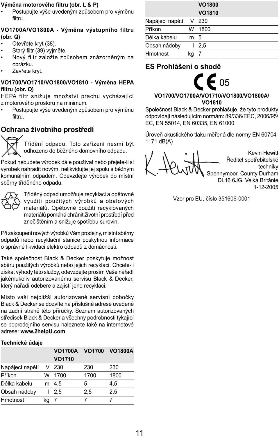 Q) HEPA filtr snižuje množství prachu vycházející z motorového prostoru na minimum. Postupujte výše uvedeným způsobem pro výměnu fi ltru. Ochrana životního prostředí Třídění odpadu.