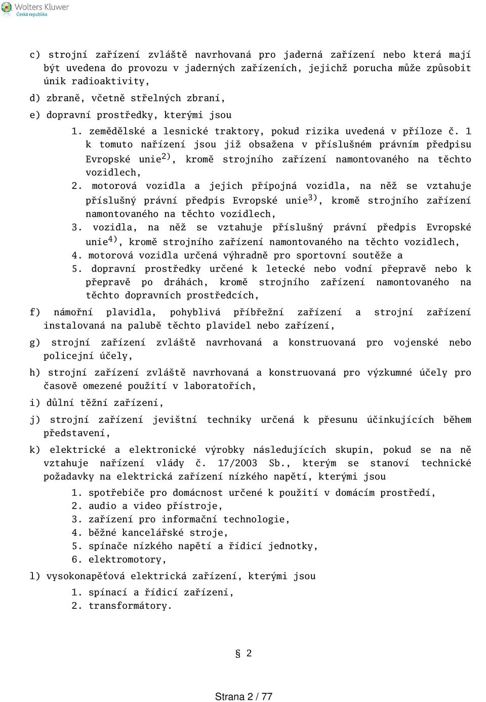 1 k tomuto nařízení jsou již obsažena v přísluném právním předpisu Evropské unie 2), kromě strojního zařízení namontovaného na těchto vozidlech, 2.