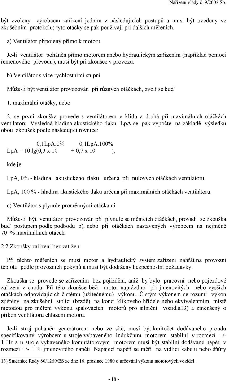 b) Ventilátor s více rychlostními stupni Může-li být ventilátor provozován při různých otáčkách, zvolí se buď 1. maximální otáčky, nebo 2.