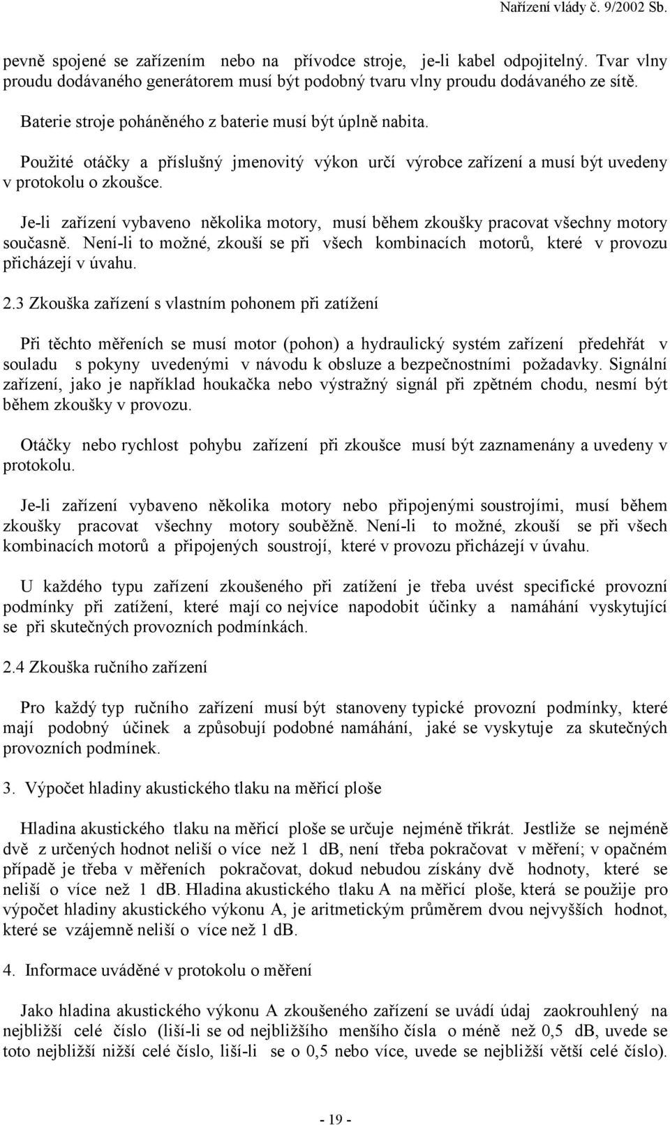 Je-li zařízení vybaveno několika motory, musí během zkoušky pracovat všechny motory současně. Není-li to možné, zkouší se při všech kombinacích motorů, které v provozu přicházejí v úvahu. 2.