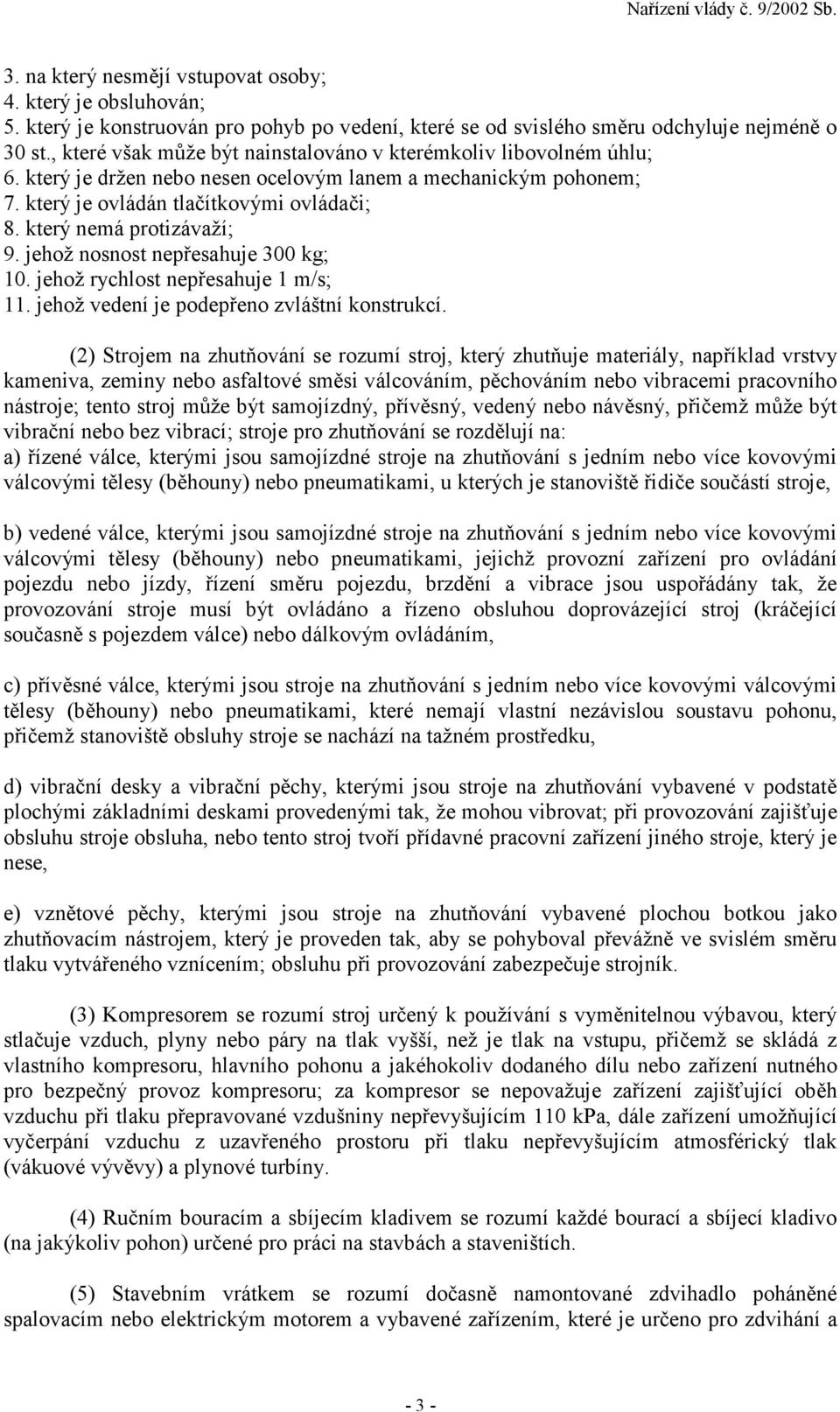 který nemá protizávaží; 9. jehož nosnost nepřesahuje 300 kg; 10. jehož rychlost nepřesahuje 1 m/s; 11. jehož vedení je podepřeno zvláštní konstrukcí.