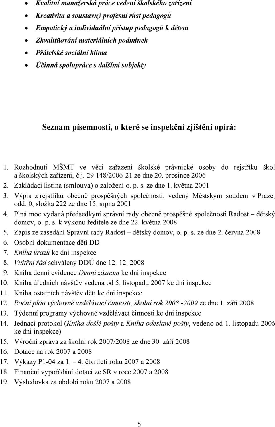 Rozhodnutí MŠMT ve věci zařazení školské právnické osoby do rejstříku škol a školských zařízení, č.j. 29 148/2006-21 ze dne 20. prosince 2006 2. Zakládací listina (smlouva) o založení o. p. s.