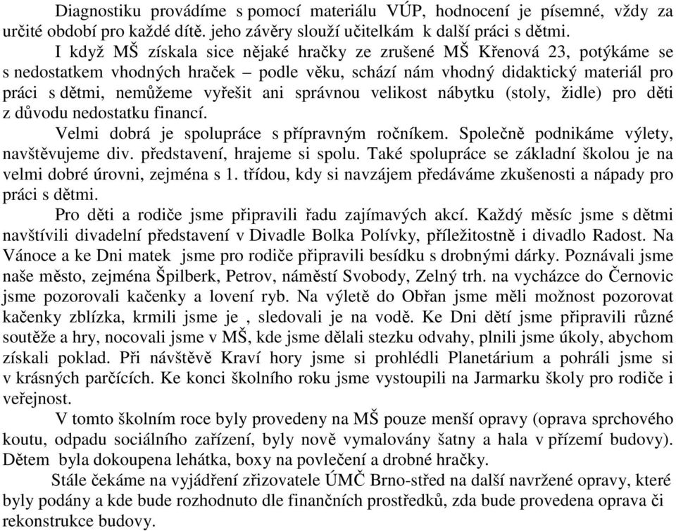 správnou velikost nábytku (stoly, židle) pro děti z důvodu nedostatku financí. Velmi dobrá je spolupráce s přípravným ročníkem. Společně podnikáme výlety, navštěvujeme div.