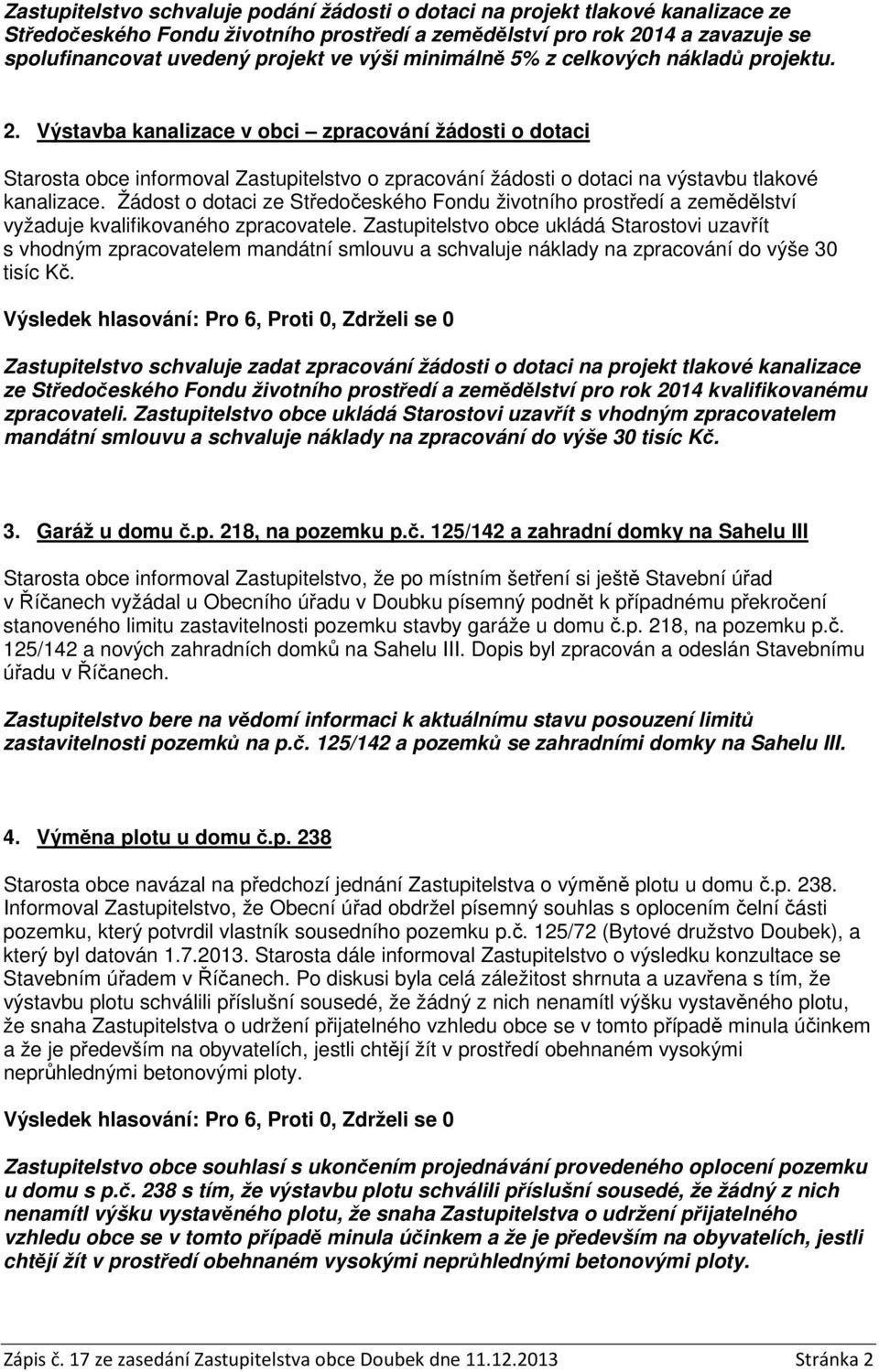 Výstavba kanalizace v obci zpracování žádosti o dotaci Starosta obce informoval Zastupitelstvo o zpracování žádosti o dotaci na výstavbu tlakové kanalizace.
