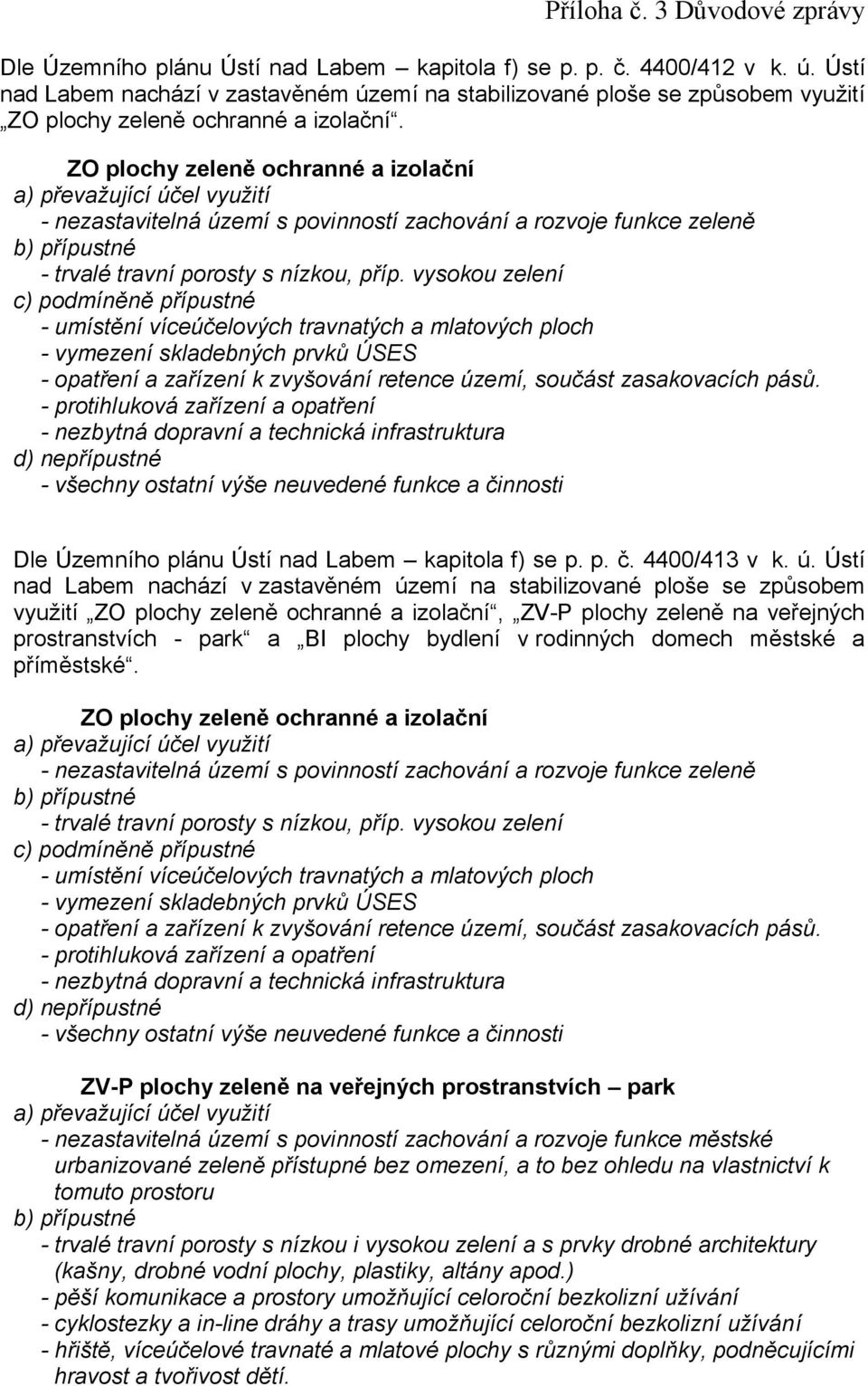 ZO plochy zeleně ochranné a izolační a) převažující účel využití - nezastavitelná území s povinností zachování a rozvoje funkce zeleně b) přípustné - trvalé travní porosty s nízkou, příp.