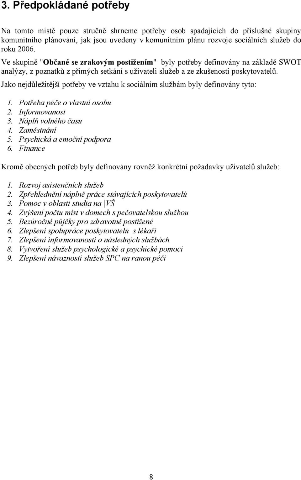 Jako nejdůležitější potřeby ve vztahu k sociálním službám byly definovány tyto: 1. Potřeba péče o vlastní osobu 2. Informovanost 3. Náplň volného času 4. Zaměstnání 5. Psychická a emoční podpora 6.