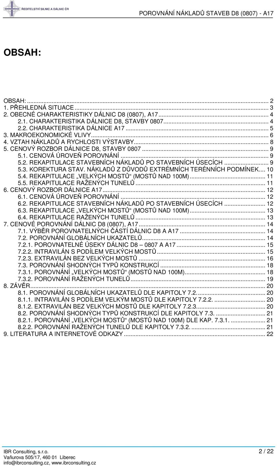 REKAPITULACE STAVEBNÍCH NÁKLADŮ PO STAVEBNÍCH ÚSECÍCH... 9 5.3. KOREKTURA STAV. NÁKLADŮ Z DŮVODŮ EXTRÉMNÍCH TERÉNNÍCH PODMÍNEK... 10 5.4. REKAPITULACE VELKÝCH MOSTŮ (MOSTŮ NAD 100M)... 11 5.5. REKAPITULACE RAŽENÝCH TUNELŮ.