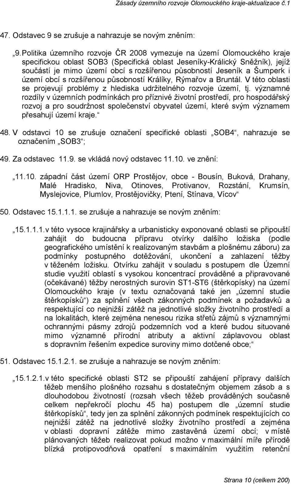 Jeseník a Šumperk i území obcí s rozšířenou působností Králíky, Rýmařov a Bruntál. V této oblasti se projevují problémy z hlediska udržitelného rozvoje území, tj.