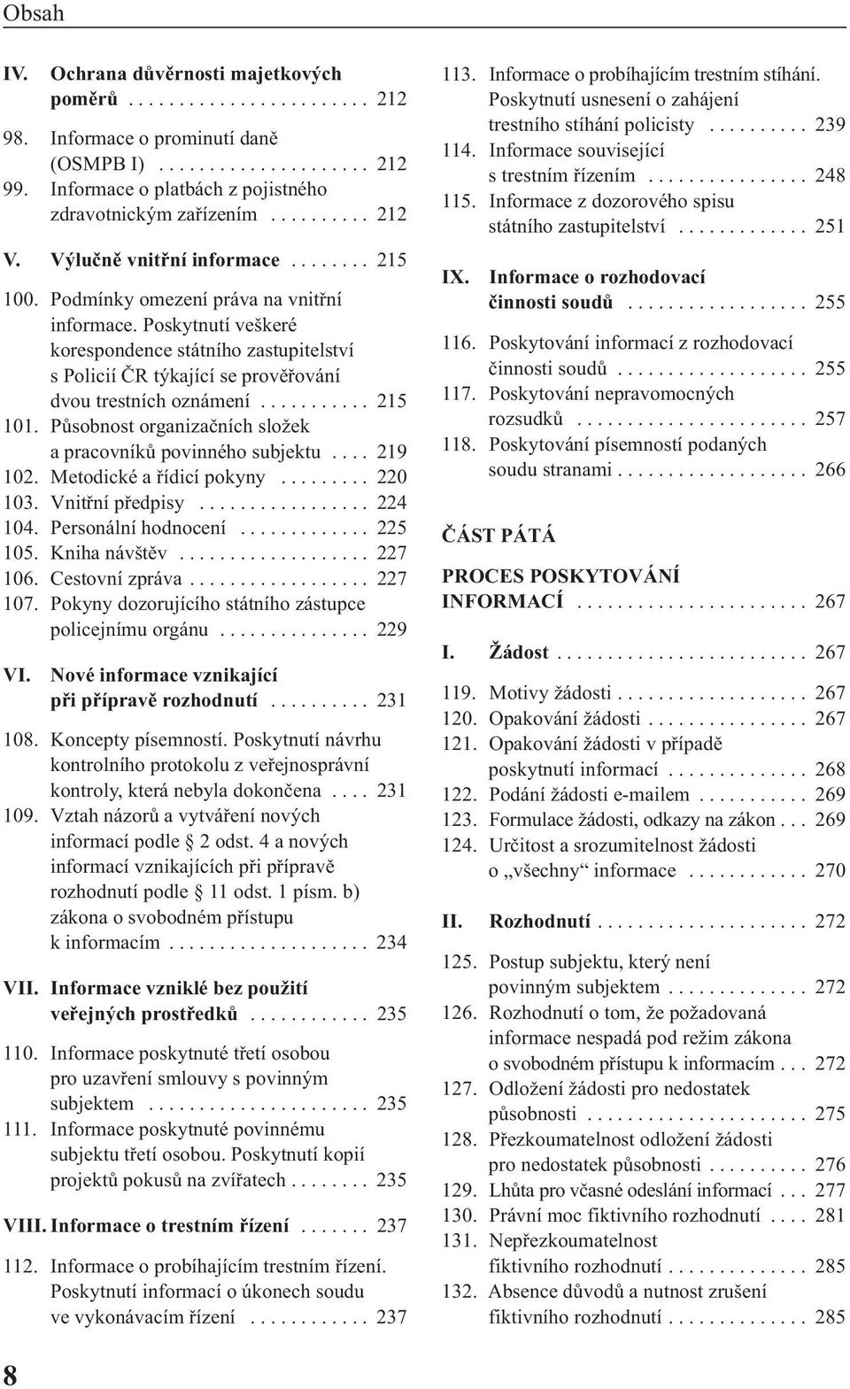 Poskytnutí veškeré korespondence státního zastupitelství s Policií ČR týkající se prověřování dvou trestních oznámení........... 215 101.