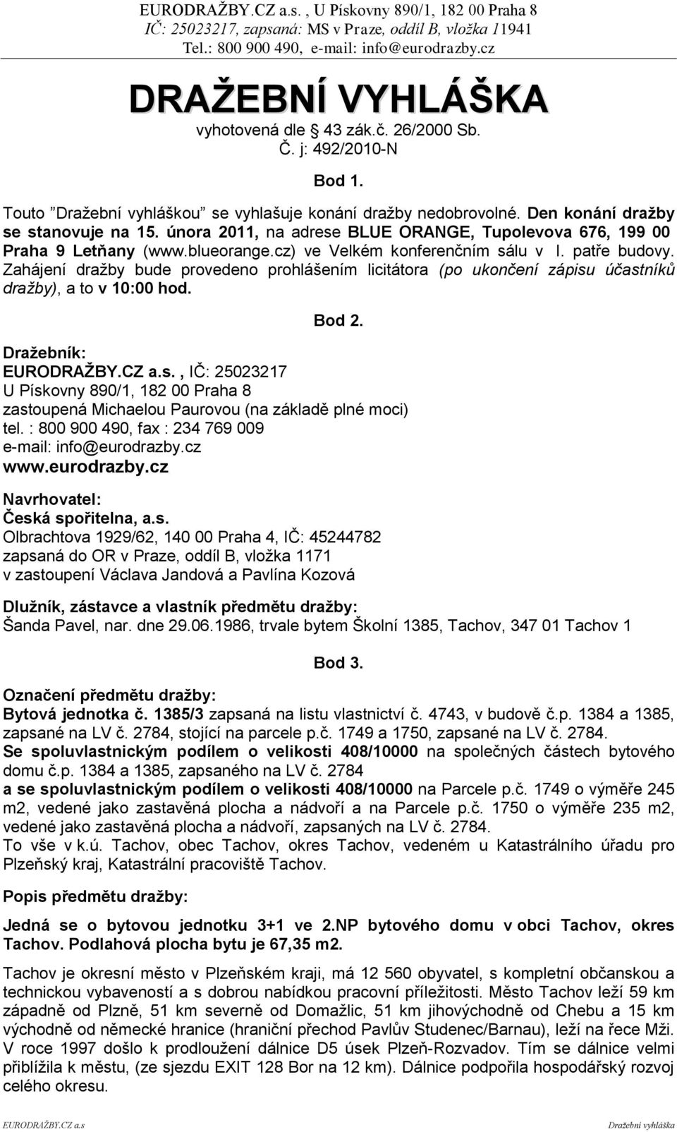 Zahájení draţby bude provedeno prohlášením licitátora (po ukončení zápisu účastníků dražby), a to v 10:00 hod. Bod 2. Draţebník: EURODRAŢBY.CZ a.s., IČ: 25023217 U Pískovny 890/1, 182 00 Praha 8 zastoupená Michaelou Paurovou (na základě plné moci) tel.