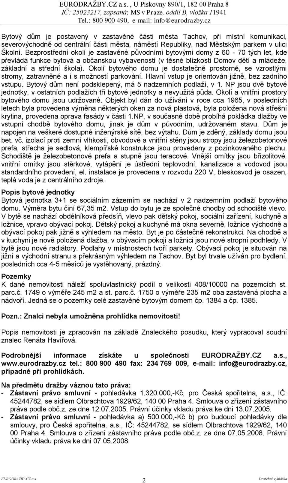 Okolí bytového domu je dostatečně prostorné, se vzrostlými stromy, zatravněné a i s moţností parkování. Hlavní vstup je orientován jiţně, bez zadního vstupu.