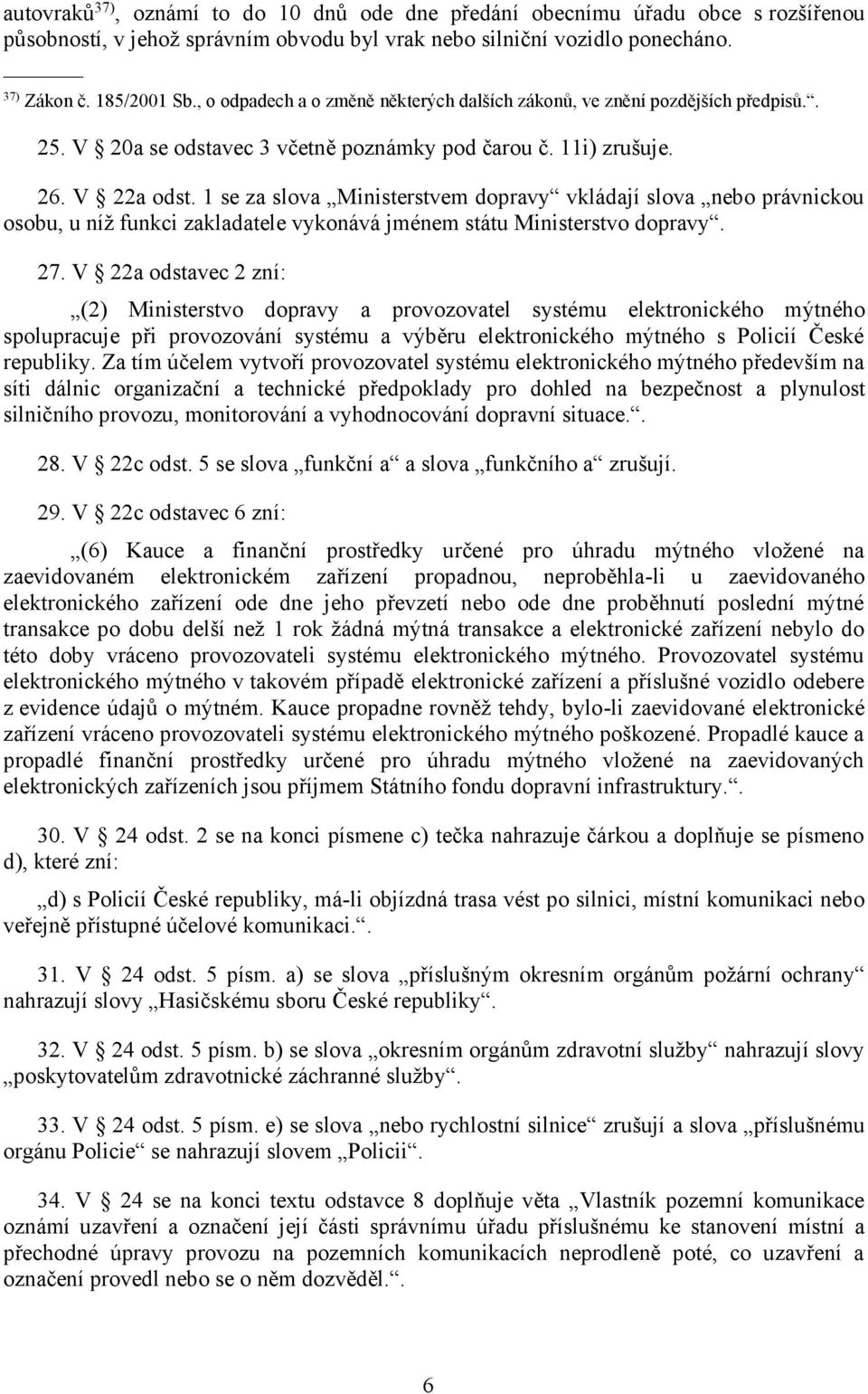 1 se za slova Ministerstvem dopravy vkládají slova nebo právnickou osobu, u níž funkci zakladatele vykonává jménem státu Ministerstvo dopravy. 27.