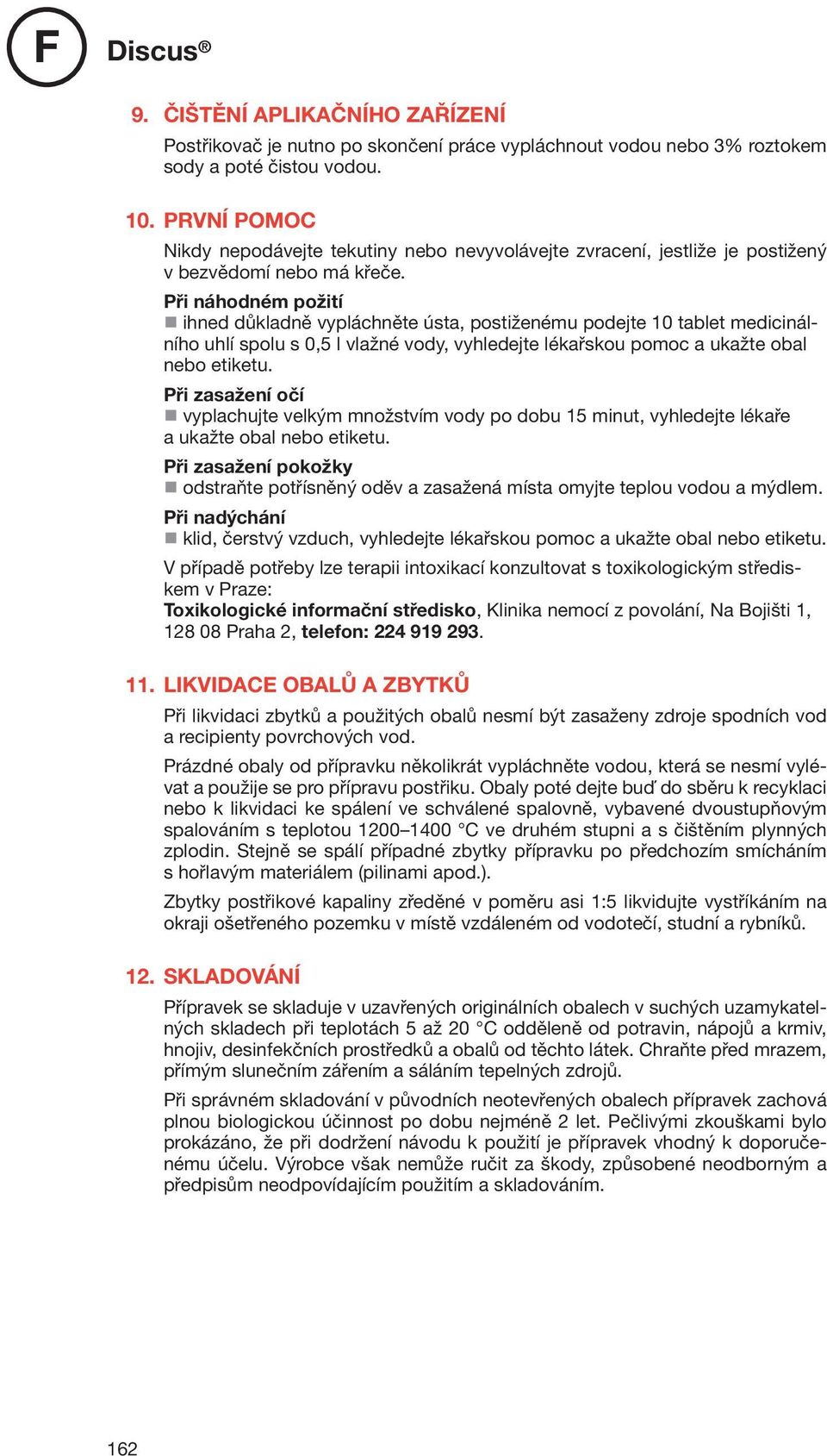 Při náhodném požití ihned důkladně vypláchněte ústa, postiženému podejte 10 tablet medicinálního uhlí spolu s 0,5 l vlažné vody, vyhledejte lékařskou pomoc a ukažte obal nebo etiketu.