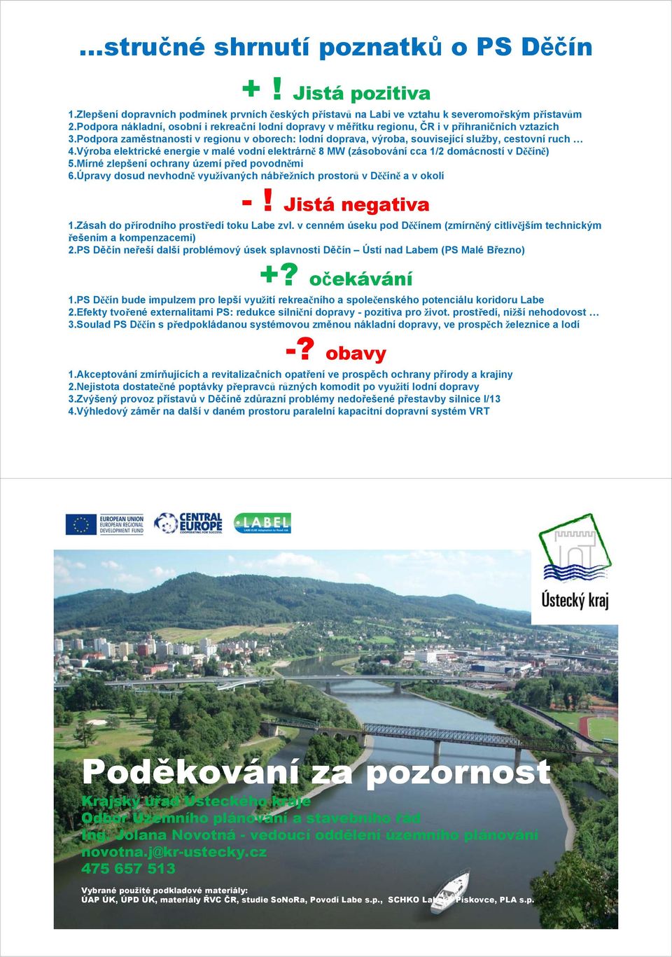 Podpora zaměstnanosti v regionu v oborech: lodní doprava, výroba, související služby, cestovní ruch 4.Výroba elektrické energie v malé vodní elektrárně 8 MW (zásobování cca 1/2 domácností v Děčíně) 5.