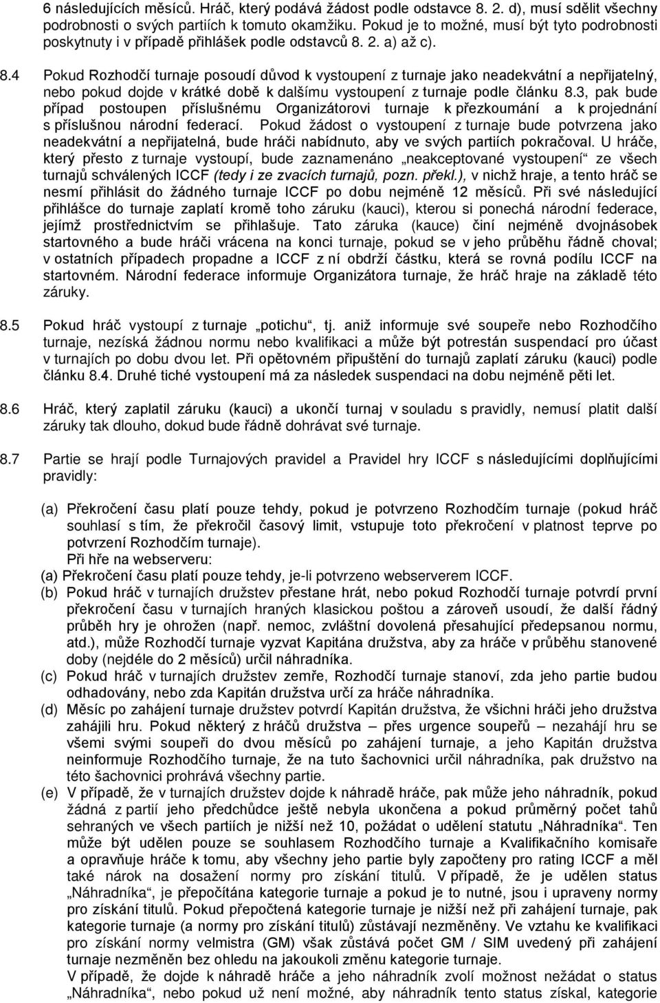 2. a) až c). 8.4 Pokud Rozhodčí turnaje posoudí důvod k vystoupení z turnaje jako neadekvátní a nepřijatelný, nebo pokud dojde v krátké době k dalšímu vystoupení z turnaje podle článku 8.