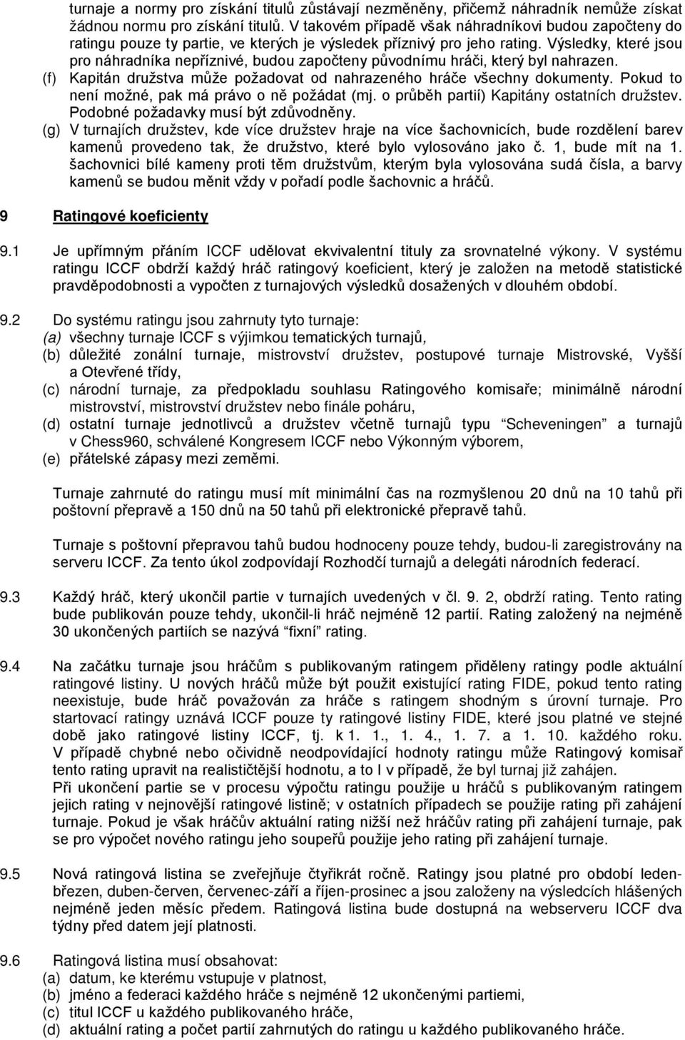 Výsledky, které jsou pro náhradníka nepříznivé, budou započteny původnímu hráči, který byl nahrazen. (f) Kapitán družstva může požadovat od nahrazeného hráče všechny dokumenty.