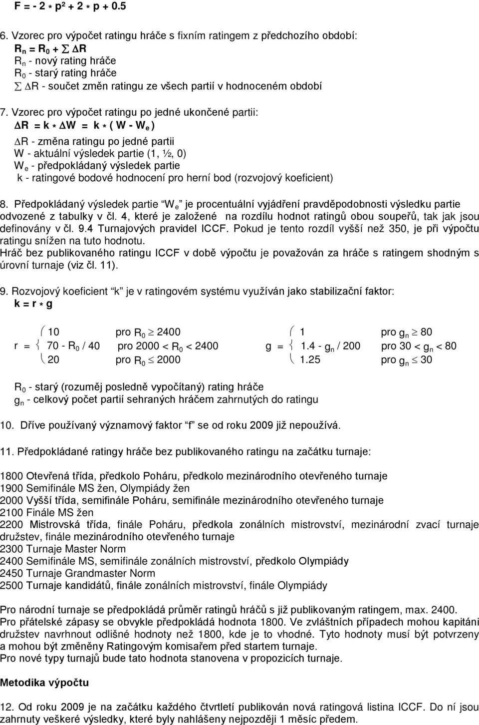 Vzorec pro výpočet ratingu po jedné ukončené partii: R = k * W = k * ( W - W e ) R - změna ratingu po jedné partii W - aktuální výsledek partie (1, ½, 0) W e - předpokládaný výsledek partie k -