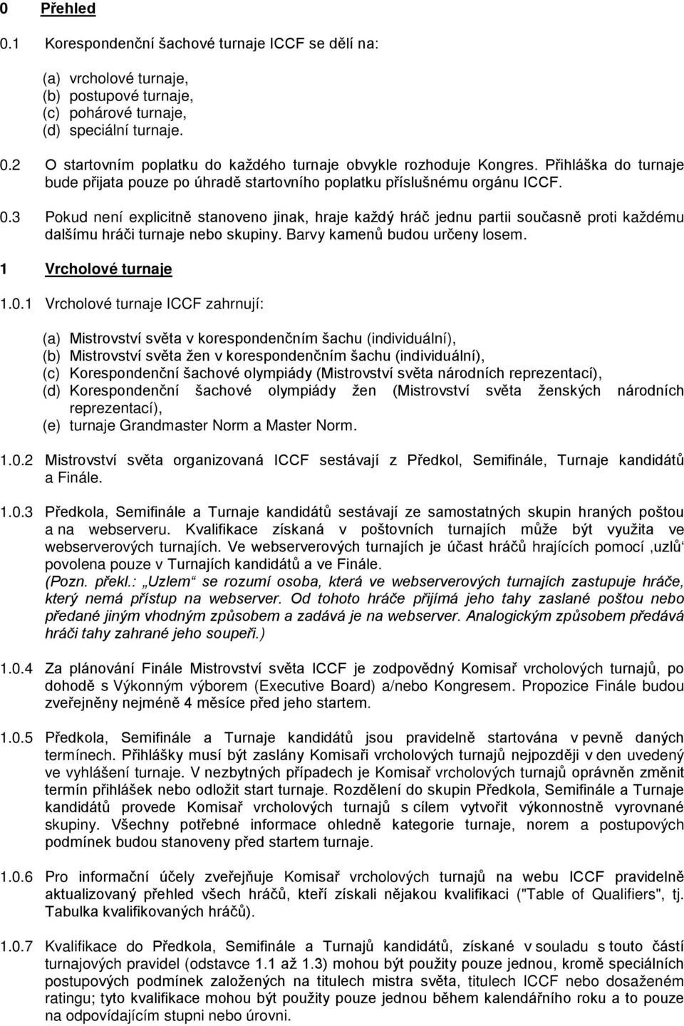 3 Pokud není explicitně stanoveno jinak, hraje každý hráč jednu partii současně proti každému dalšímu hráči turnaje nebo skupiny. Barvy kamenů budou určeny losem. 1 Vrcholové turnaje 1.0.