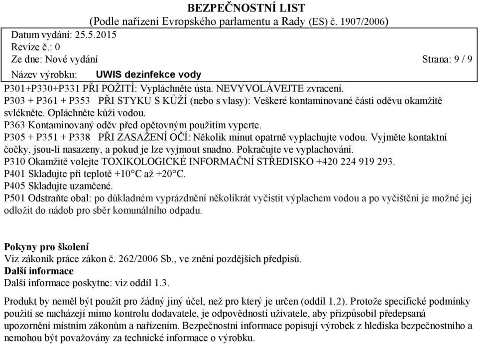 P305 + P351 + P338 PŘI ZASAŽENÍ OČÍ: Několik minut opatrně vyplachujte vodou. Vyjměte kontaktní čočky, jsou-li nasazeny, a pokud je lze vyjmout snadno. Pokračujte ve vyplachování.