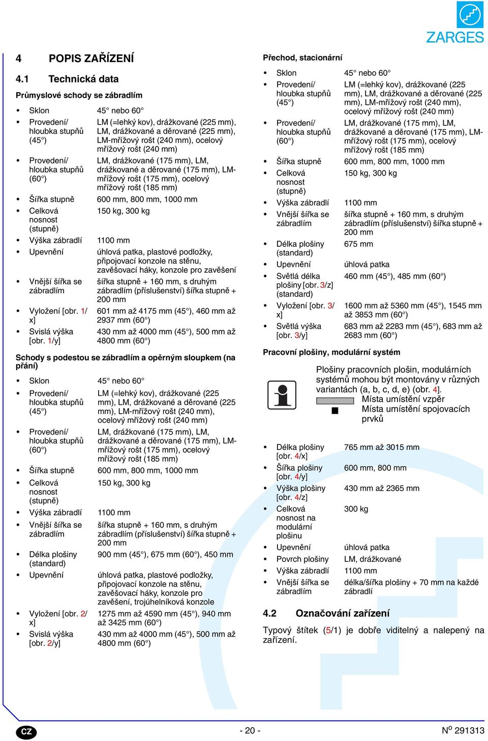 rošt (0 mm), ocelový mřížový rošt (0 mm) LM, drážkované (7 mm), LM, drážkované a děrované (7 mm), LMmřížový rošt (7 mm), ocelový mřížový rošt (8 mm) Šířka stupně 00 mm, 800 mm, 000 mm Celková 0 kg,