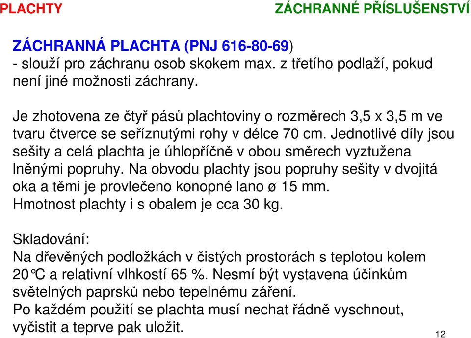 Jednotlivé díly jsou sešity a celá plachta je úhlopříčně v obou směrech vyztužena lněnými popruhy. Na obvodu plachty jsou popruhy sešity v dvojitá oka a těmi je provlečeno konopné lano ø 15 mm.